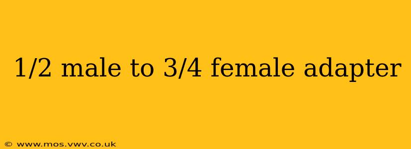 1/2 male to 3/4 female adapter
