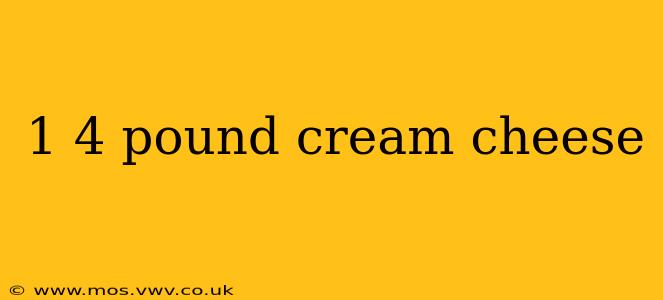 1 4 pound cream cheese