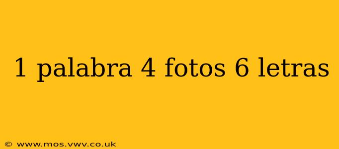 1 palabra 4 fotos 6 letras 1 palabra 4 fotos 6 letras