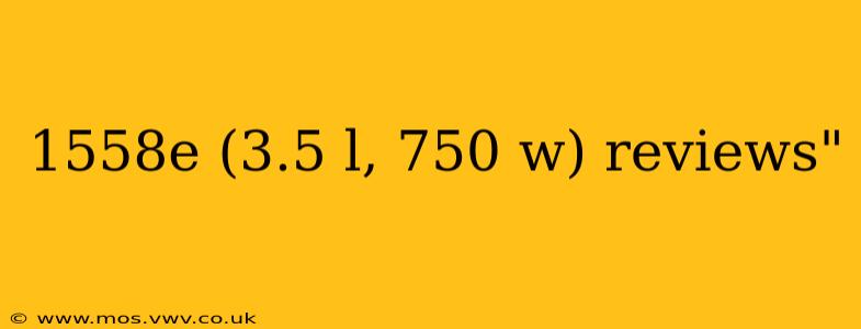 1558e (3.5 l, 750 w) reviews"