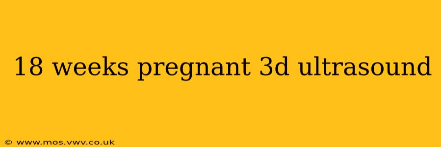 18 weeks pregnant 3d ultrasound
