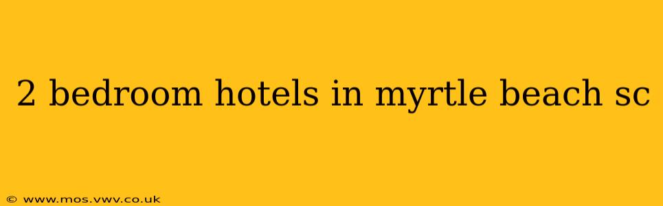 2 bedroom hotels in myrtle beach sc