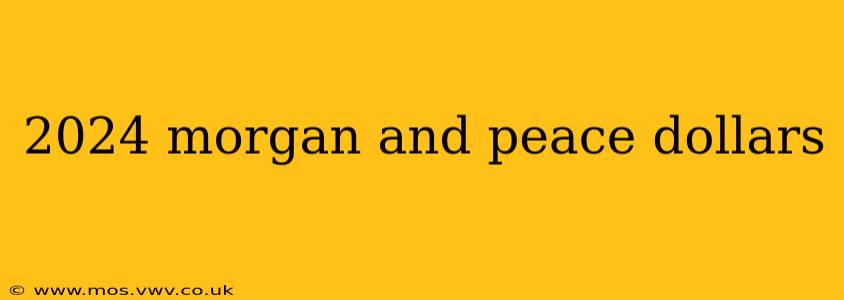 2024 morgan and peace dollars