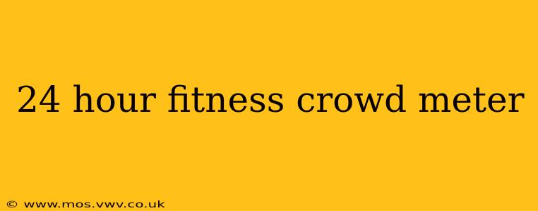 24 hour fitness crowd meter