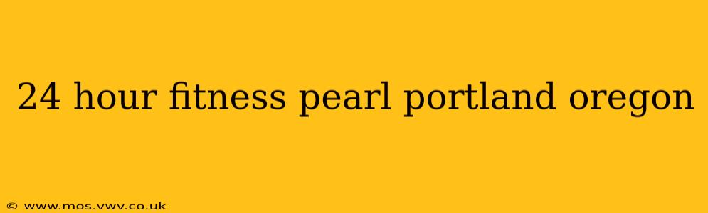24 hour fitness pearl portland oregon