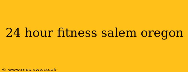 24 hour fitness salem oregon