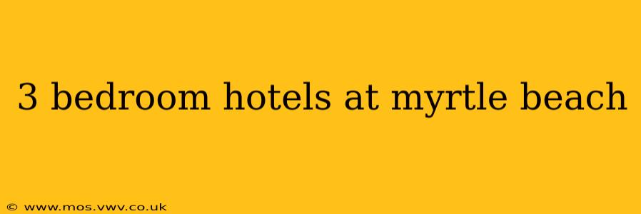 3 bedroom hotels at myrtle beach