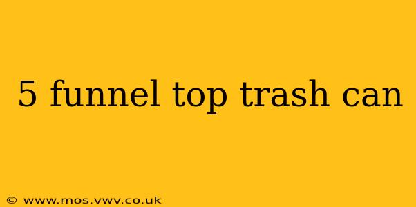 5 funnel top trash can
