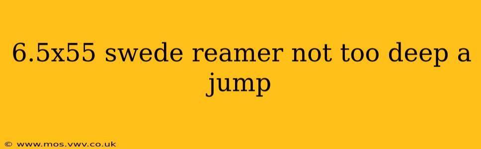 6.5x55 swede reamer not too deep a jump