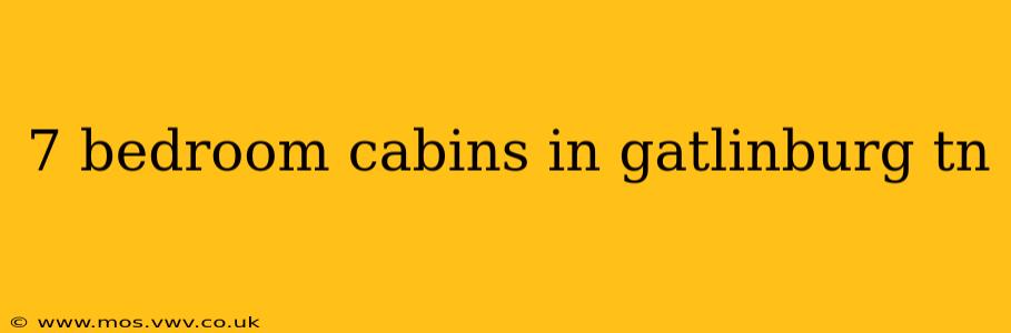 7 bedroom cabins in gatlinburg tn