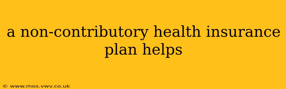 a non-contributory health insurance plan helps