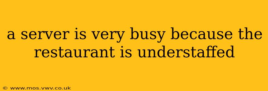 a server is very busy because the restaurant is understaffed