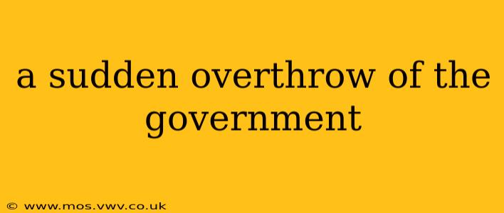 a sudden overthrow of the government