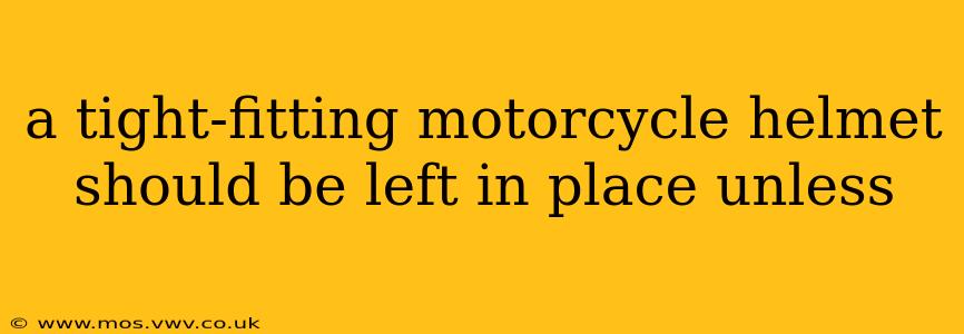 a tight-fitting motorcycle helmet should be left in place unless