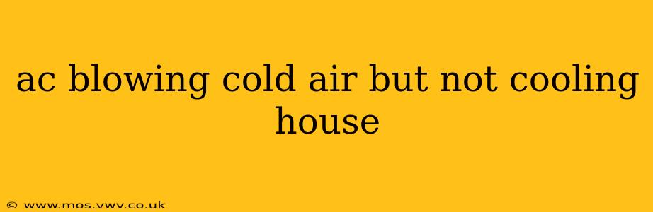 ac blowing cold air but not cooling house