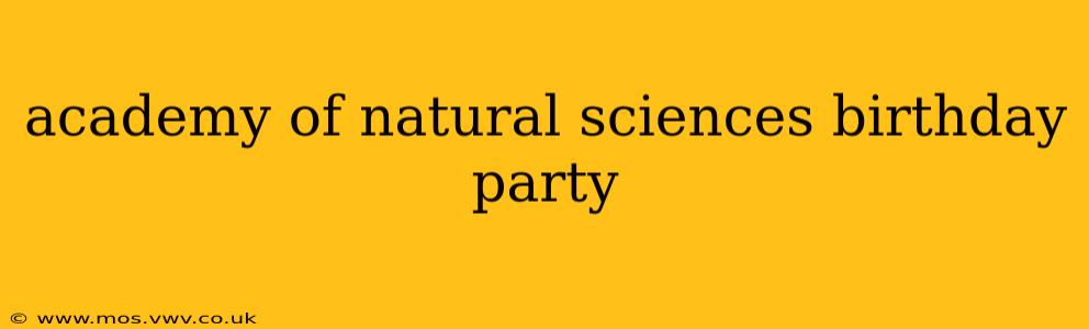 academy of natural sciences birthday party
