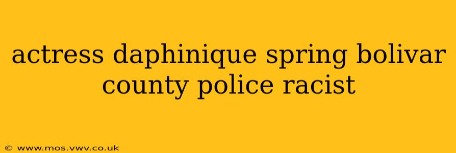 actress daphinique spring bolivar county police racist