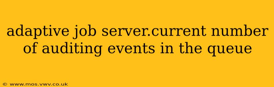 adaptive job server.current number of auditing events in the queue
