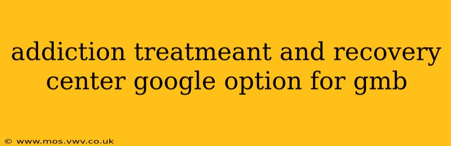 addiction treatmeant and recovery center google option for gmb
