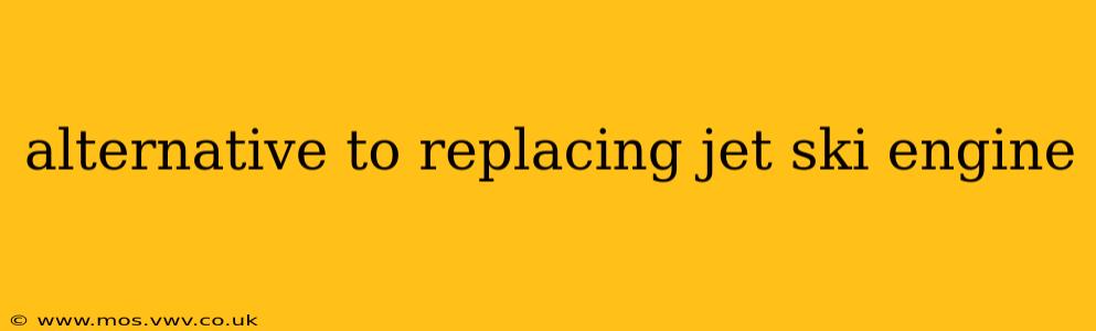 alternative to replacing jet ski engine