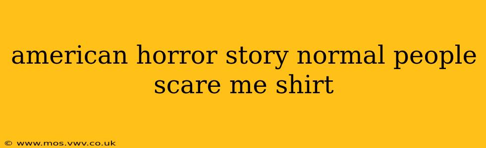 american horror story normal people scare me shirt