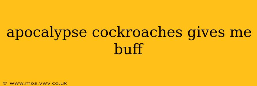 apocalypse cockroaches gives me buff