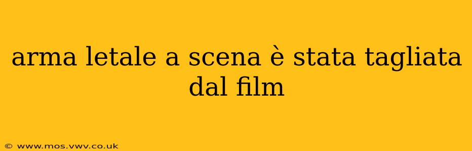 arma letale a scena è stata tagliata dal film