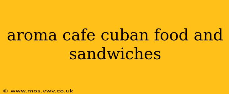 aroma cafe cuban food and sandwiches