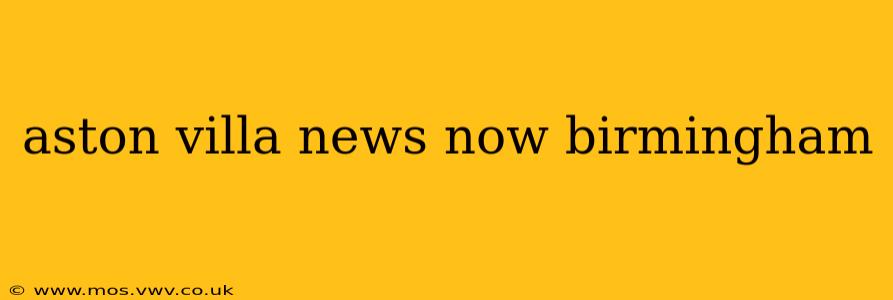 aston villa news now birmingham
