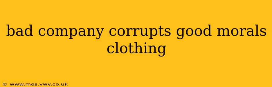 bad company corrupts good morals clothing