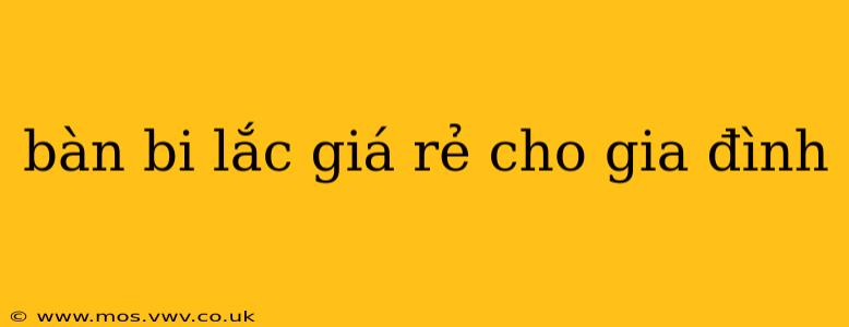 bàn bi lắc giá rẻ cho gia đình