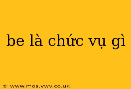 be là chức vụ gì