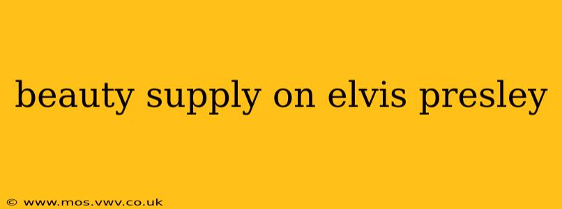 beauty supply on elvis presley