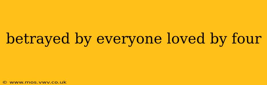 betrayed by everyone loved by four