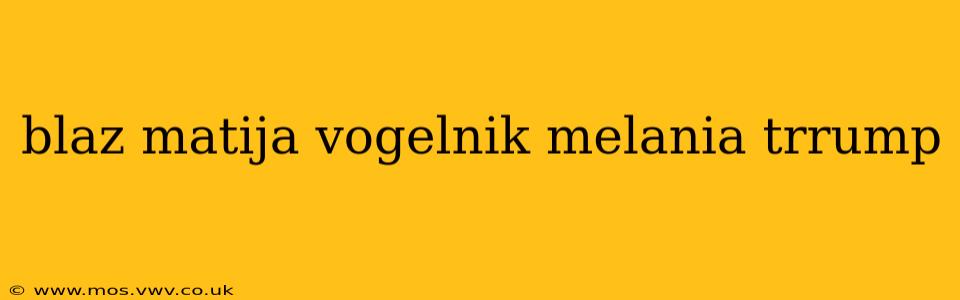 blaz matija vogelnik melania trrump