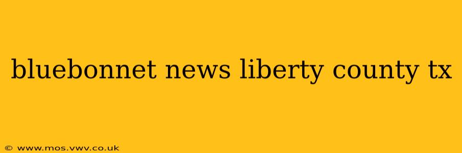bluebonnet news liberty county tx