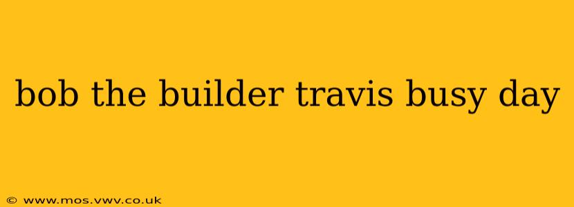 bob the builder travis busy day