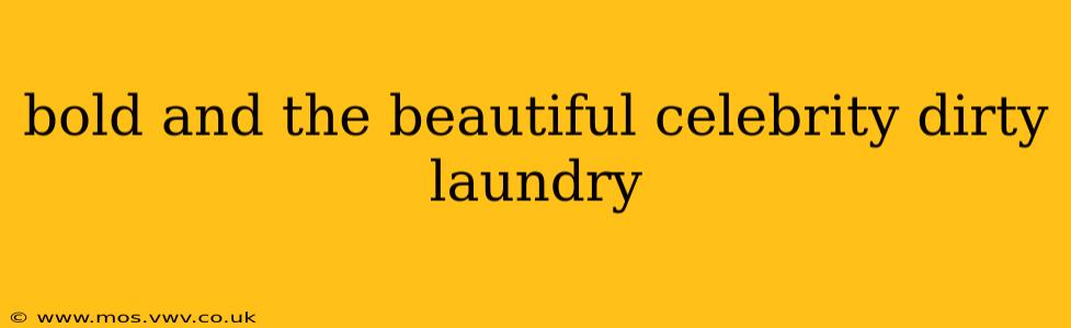 bold and the beautiful celebrity dirty laundry bold and the beautiful celebrity dirty laundry
