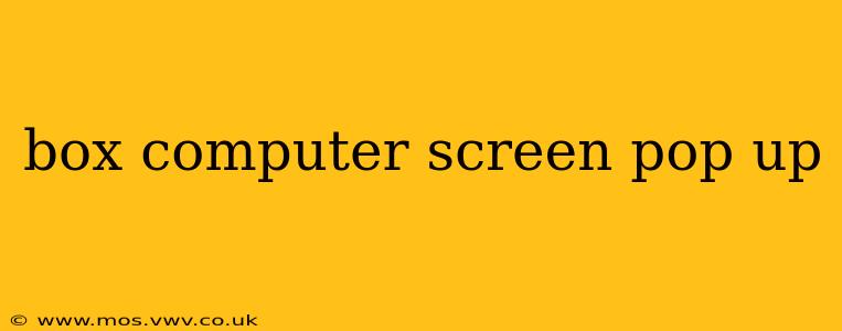 box computer screen pop up