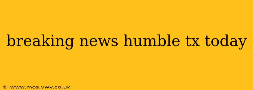 breaking news humble tx today