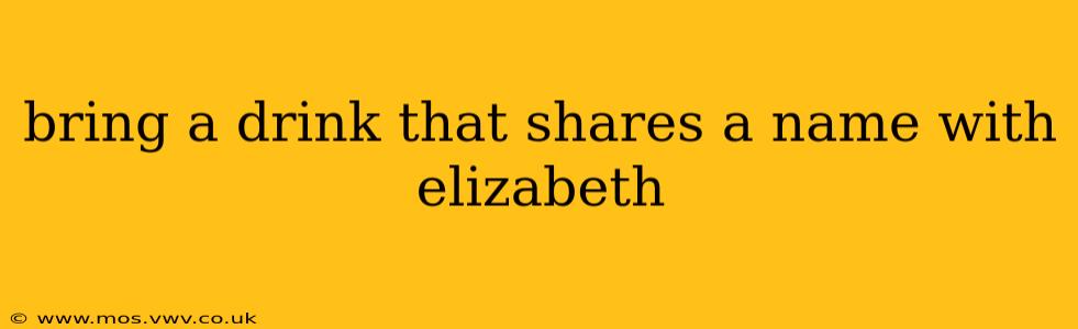 bring a drink that shares a name with elizabeth
