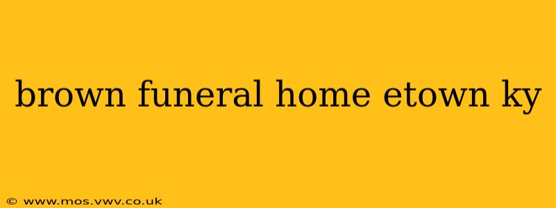 brown funeral home etown ky