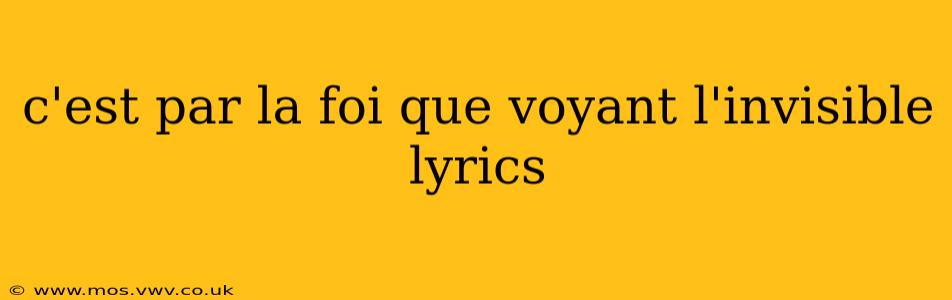 c'est par la foi que voyant l'invisible lyrics