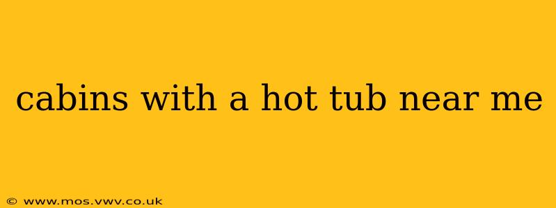 cabins with a hot tub near me
