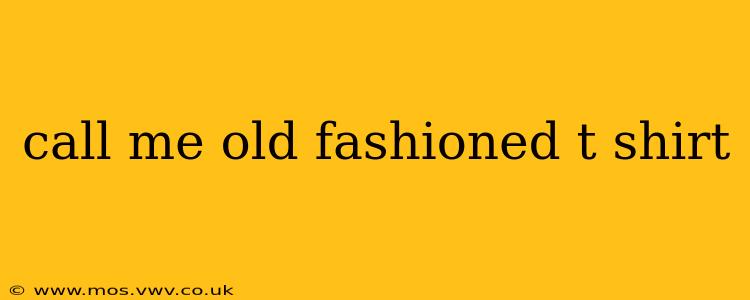 call me old fashioned t shirt