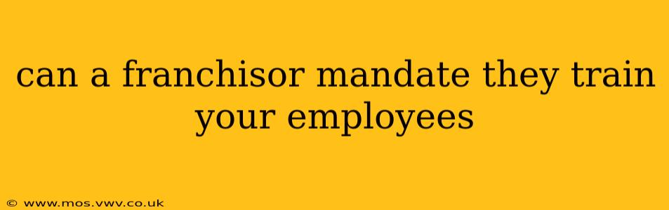 can a franchisor mandate they train your employees
