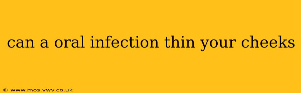 can a oral infection thin your cheeks
