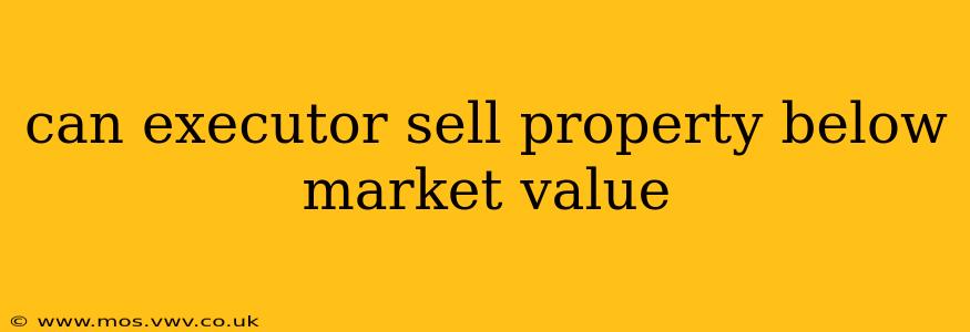 can executor sell property below market value