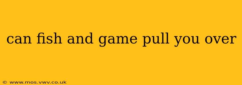can fish and game pull you over