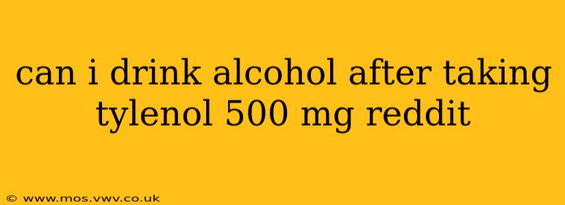 can i drink alcohol after taking tylenol 500 mg reddit
